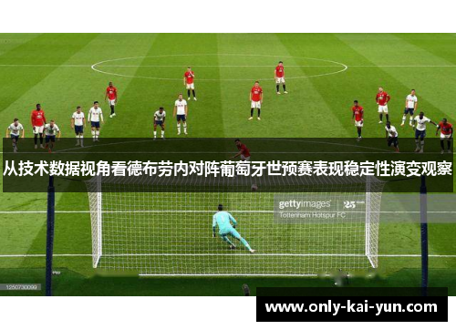 从技术数据视角看德布劳内对阵葡萄牙世预赛表现稳定性演变观察